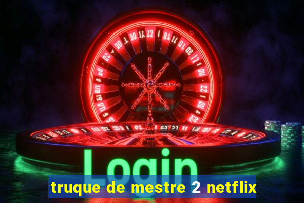 truque de mestre 2 netflix
