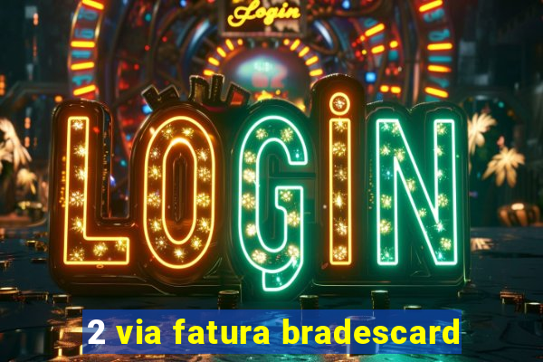 2 via fatura bradescard