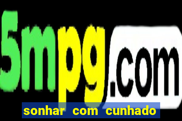 sonhar com cunhado que bicho jogar
