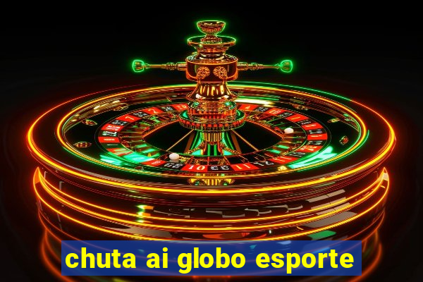 chuta ai globo esporte
