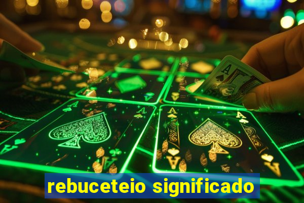 rebuceteio significado