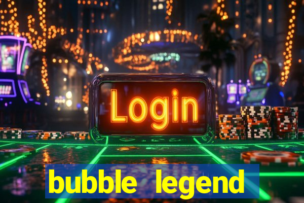 bubble legend ganhar dinheiro