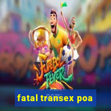 fatal transex poa
