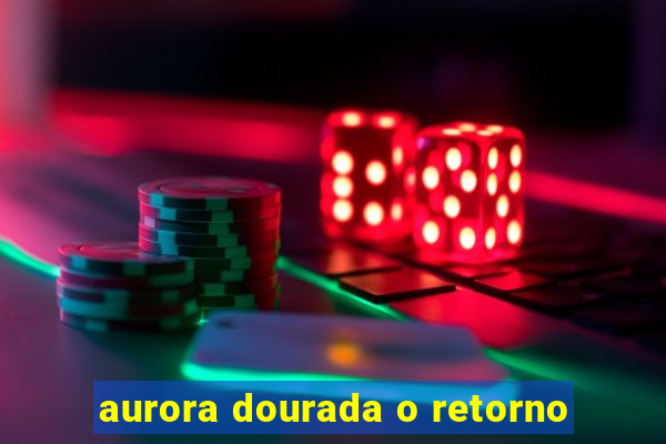aurora dourada o retorno