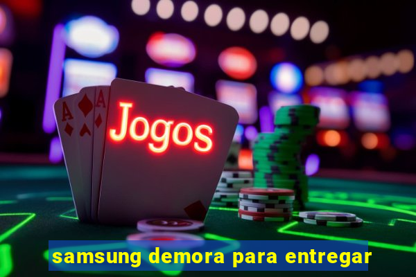 samsung demora para entregar