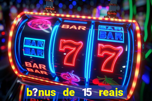 b?nus de 15 reais no cadastro