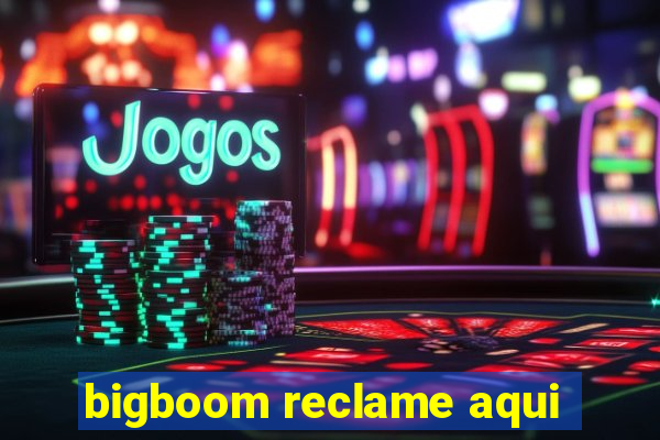 bigboom reclame aqui