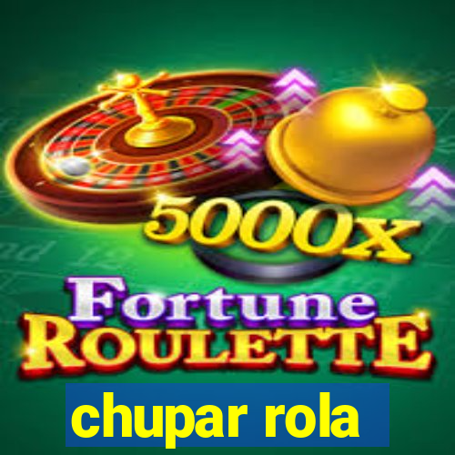 chupar rola
