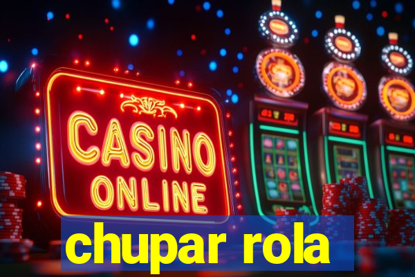 chupar rola
