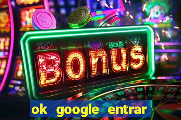 ok google entrar em jogo de c****