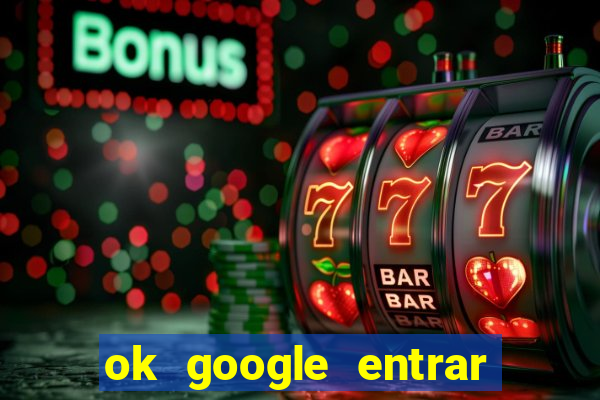 ok google entrar em jogo de c****