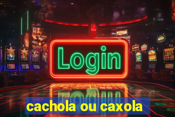 cachola ou caxola