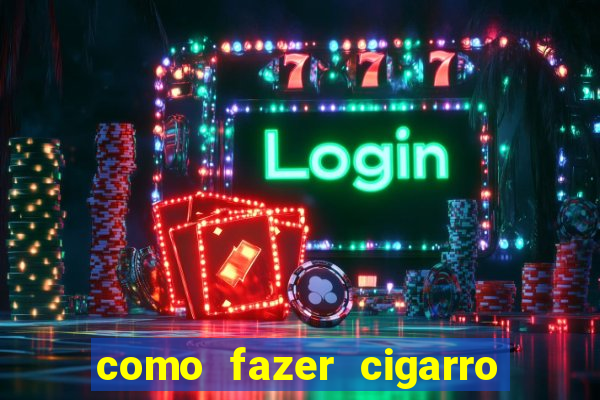 como fazer cigarro caseiro de papel
