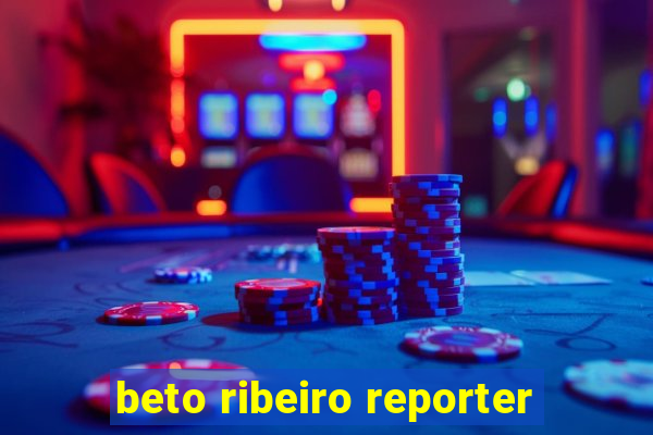 beto ribeiro reporter