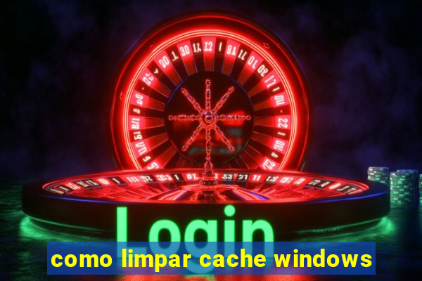 como limpar cache windows