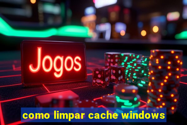 como limpar cache windows