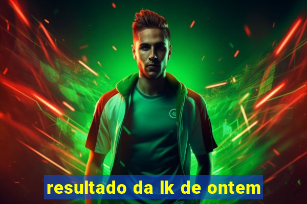 resultado da lk de ontem