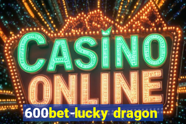 600bet-lucky dragon