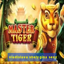 vladislava shelygina sexy