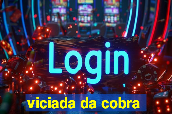 viciada da cobra