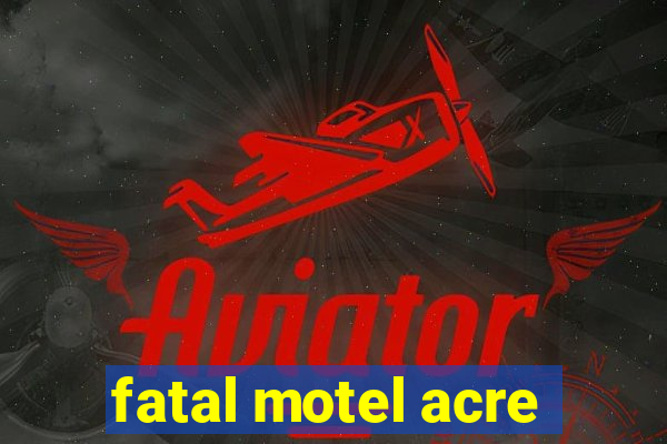 fatal motel acre