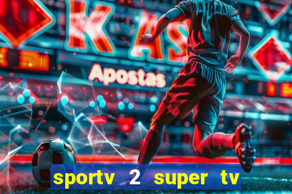 sportv 2 super tv ao vivo