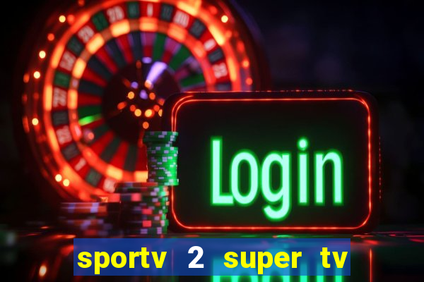 sportv 2 super tv ao vivo
