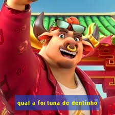 qual a fortuna de dentinho