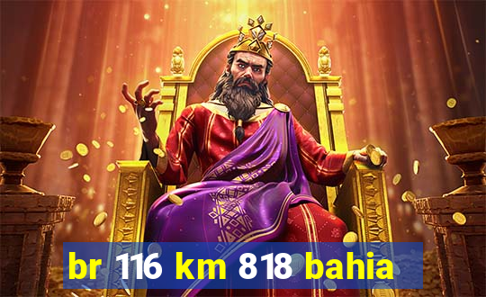 br 116 km 818 bahia