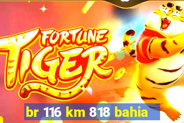 br 116 km 818 bahia
