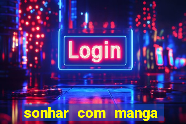 sonhar com manga no jogo do bicho