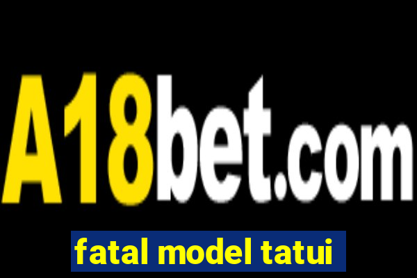 fatal model tatui