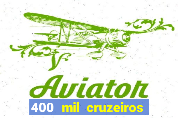 400 mil cruzeiros em reais