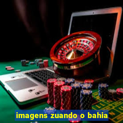 imagens zuando o bahia