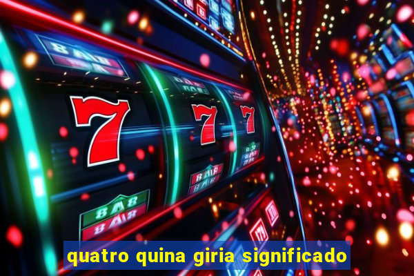 quatro quina giria significado
