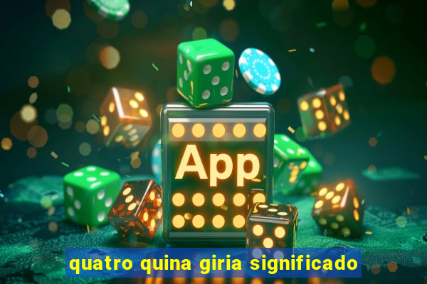 quatro quina giria significado