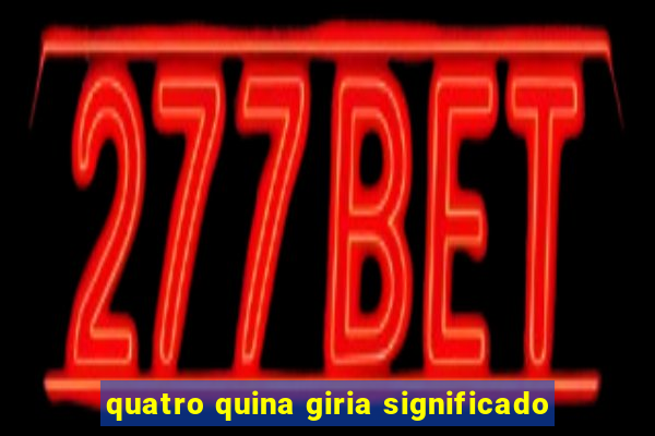 quatro quina giria significado