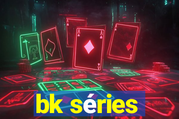 bk séries