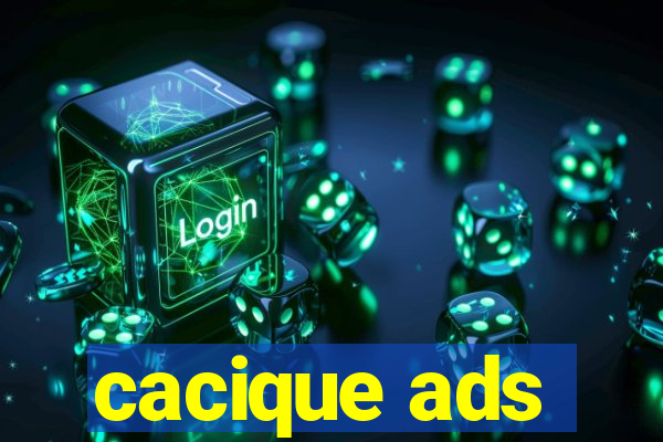 cacique ads