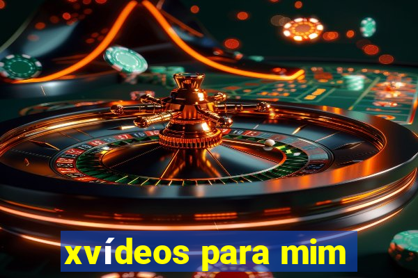 xvídeos para mim