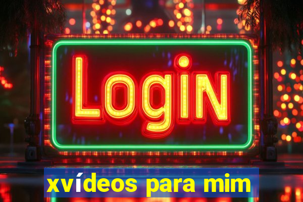 xvídeos para mim