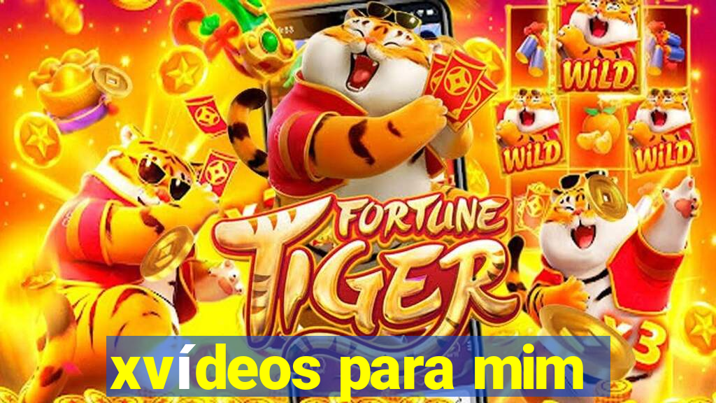 xvídeos para mim