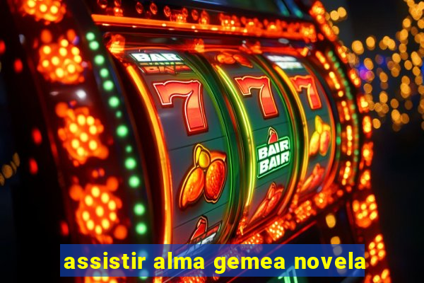 assistir alma gemea novela