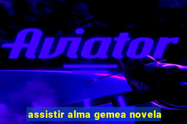 assistir alma gemea novela