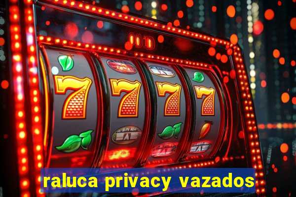 raluca privacy vazados
