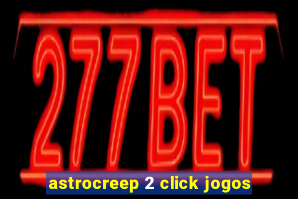 astrocreep 2 click jogos