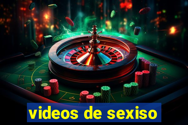 videos de sexiso