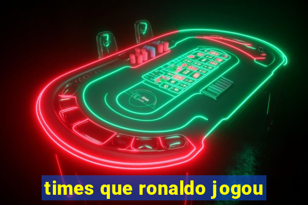 times que ronaldo jogou