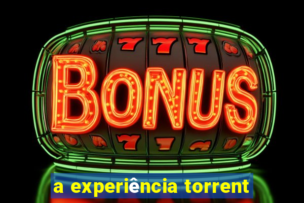 a experiência torrent