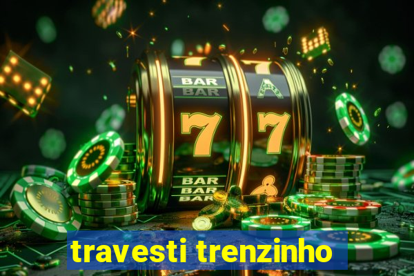 travesti trenzinho